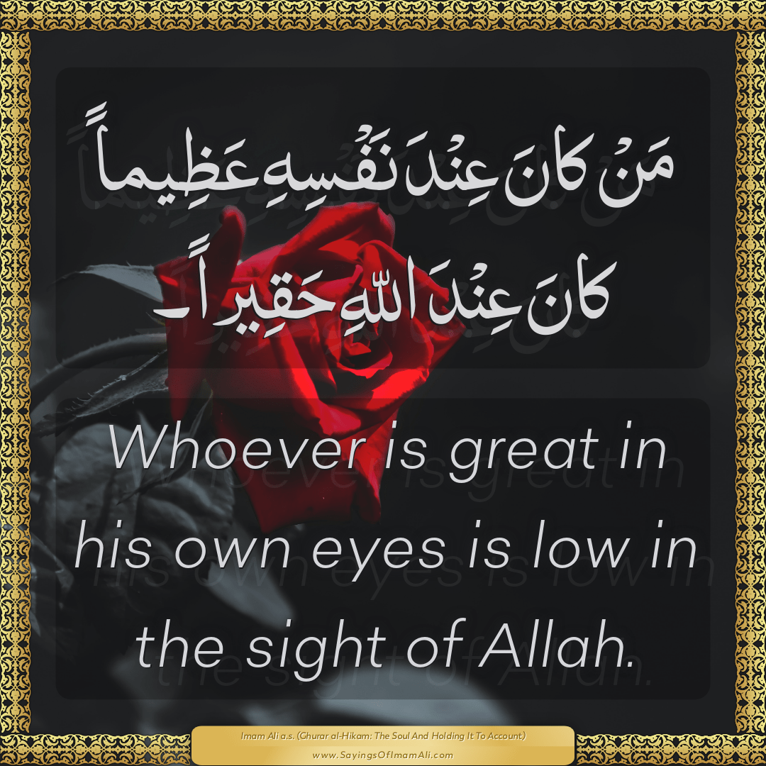 Whoever is great in his own eyes is low in the sight of Allah.